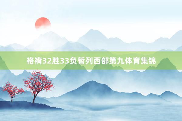 袼褙32胜33负暂列西部第九体育集锦