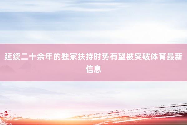 延续二十余年的独家扶持时势有望被突破体育最新信息