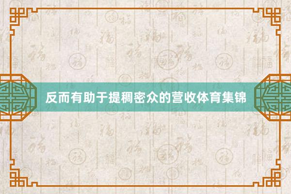 反而有助于提稠密众的营收体育集锦