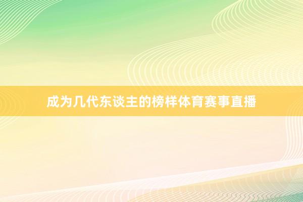 成为几代东谈主的榜样体育赛事直播