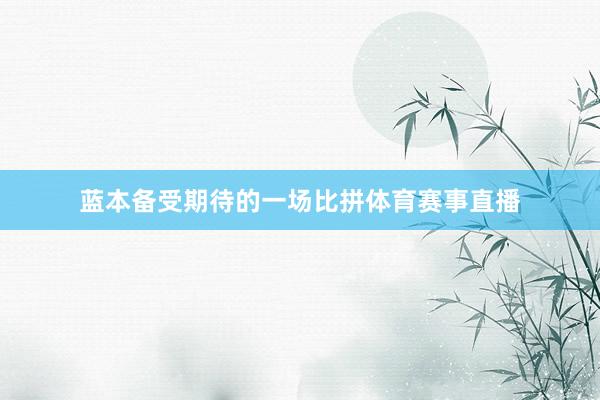 蓝本备受期待的一场比拼体育赛事直播