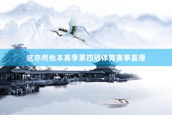 这亦然他本赛季第四冠体育赛事直播