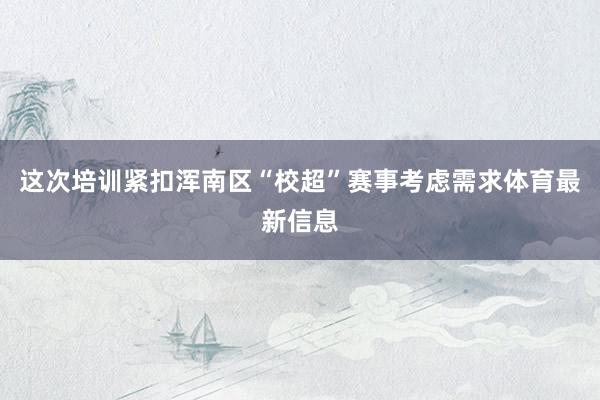 这次培训紧扣浑南区“校超”赛事考虑需求体育最新信息