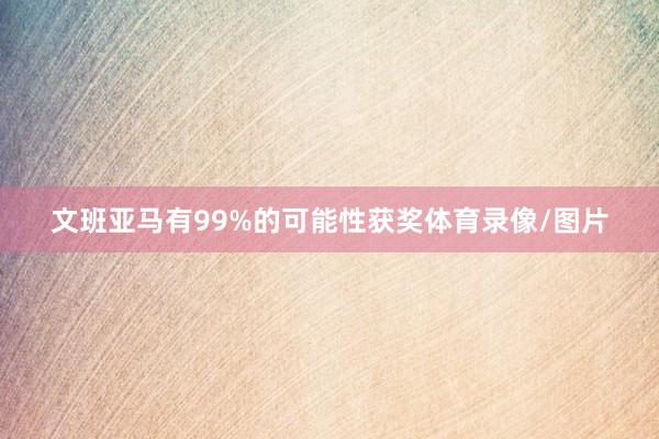 文班亚马有99%的可能性获奖体育录像/图片