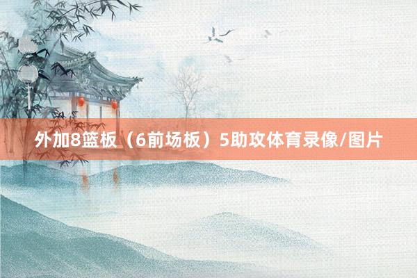 外加8篮板（6前场板）5助攻体育录像/图片