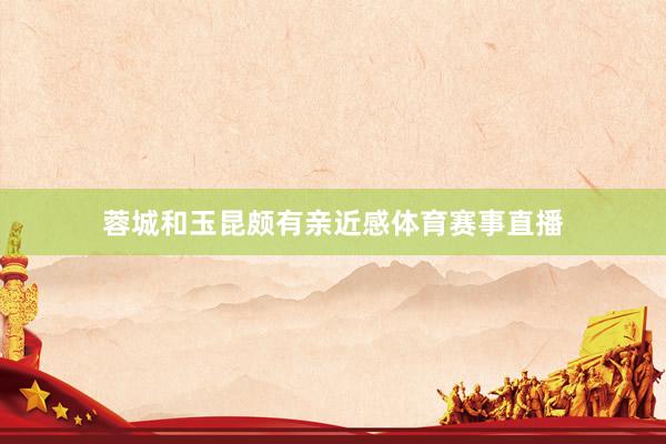蓉城和玉昆颇有亲近感体育赛事直播