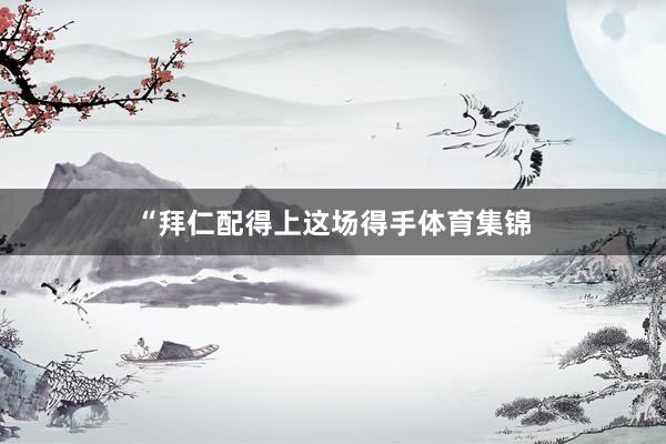 “拜仁配得上这场得手体育集锦