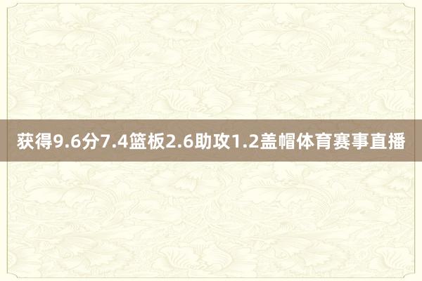 获得9.6分7.4篮板2.6助攻1.2盖帽体育赛事直播
