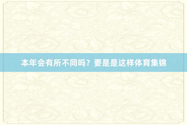 本年会有所不同吗？要是是这样体育集锦