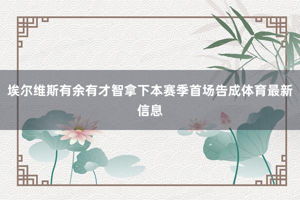 埃尔维斯有余有才智拿下本赛季首场告成体育最新信息