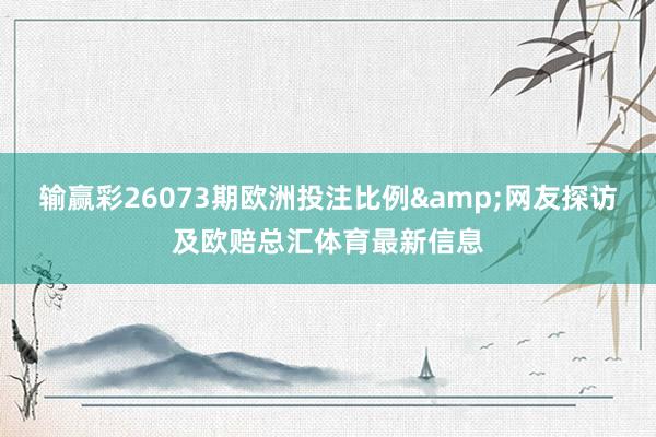 输赢彩26073期欧洲投注比例&网友探访及欧赔总汇体育最新信息