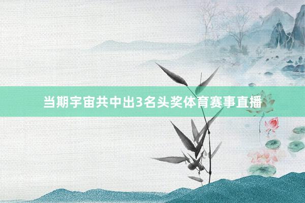 当期宇宙共中出3名头奖体育赛事直播