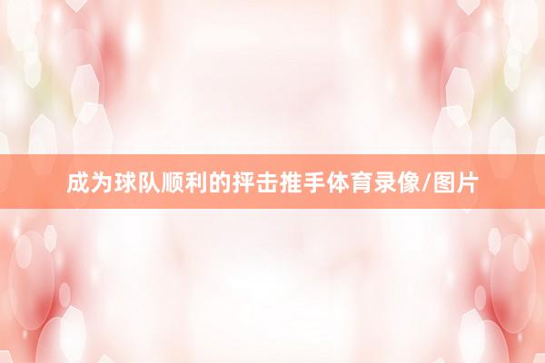 成为球队顺利的抨击推手体育录像/图片