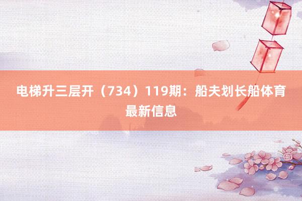 电梯升三层开（734）　　119期：船夫划长船体育最新信息
