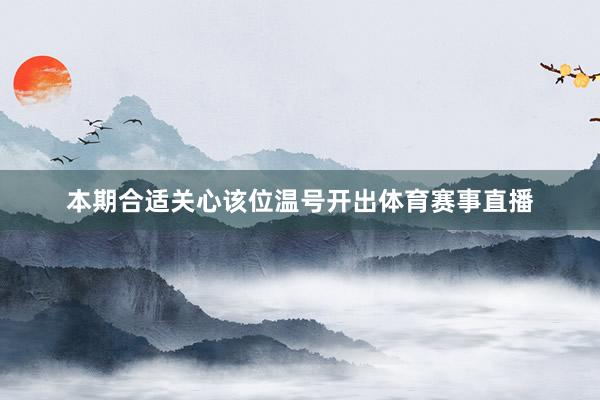 本期合适关心该位温号开出体育赛事直播