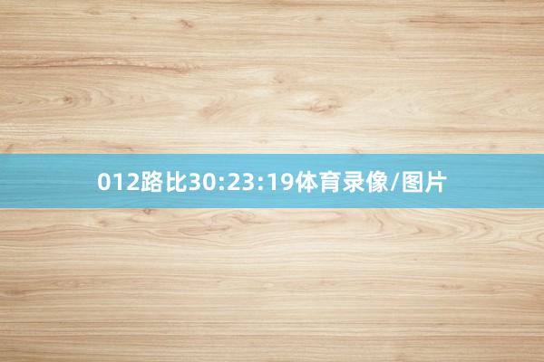 012路比30:23:19体育录像/图片