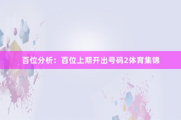 百位分析:百位上期开出号码2体育集锦
