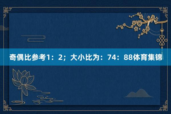 奇偶比参考1：2；大小比为：74：88体育集锦