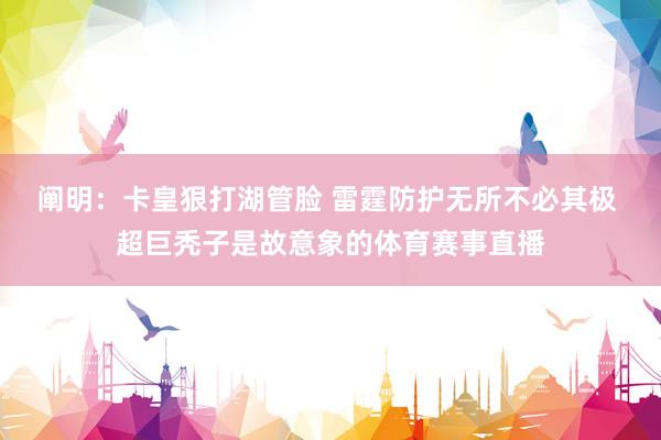 阐明：卡皇狠打湖管脸 雷霆防护无所不必其极 超巨秃子是故意象的体育赛事直播