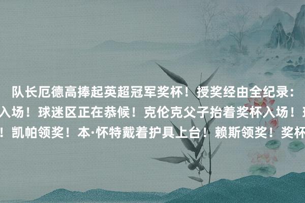 队长厄德高捧起英超冠军奖杯!授奖经由全纪录:基翁、沃尔科稀零名宿入场!球迷区正在恭候!克伦克父子抬着奖杯入场!球员们来了!授奖驱动!凯帕领奖!本·怀特戴着护具上台!赖斯领奖!奖杯颇有重量啊!阿森纳捧杯了!阿尔特塔碰杯!赖斯捧起奖杯!全所在唱《The Angel》 !热苏斯头顶奖杯!众将捧杯时刻!阿尔特塔亲吻老婆:阿尔特塔抹眼泪!萨利巴的近景颜料:全家福时刻!小克伦克捧杯!克伦克父子捧杯!颜料高出拽的萨利巴!厄德高和小伙子谈曼!阿尔特塔又亲了一口奖杯合影时刻!马丁内利与名宿伊恩·赖特阿尔特塔、克伦克父子与英超奖杯合影 体育集锦