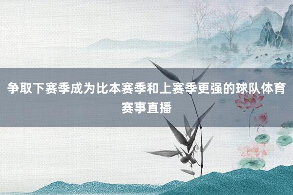 争取下赛季成为比本赛季和上赛季更强的球队体育赛事直播