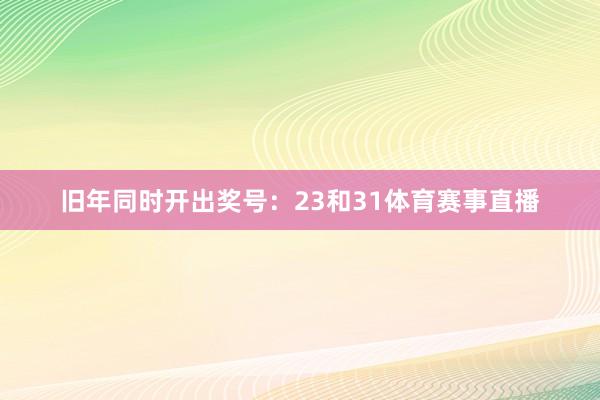 旧年同时开出奖号：23和31体育赛事直播