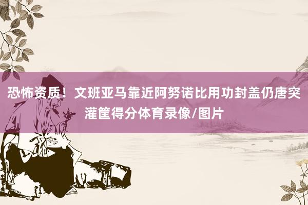 恐怖资质！文班亚马靠近阿努诺比用功封盖仍唐突灌筐得分体育录像/图片
