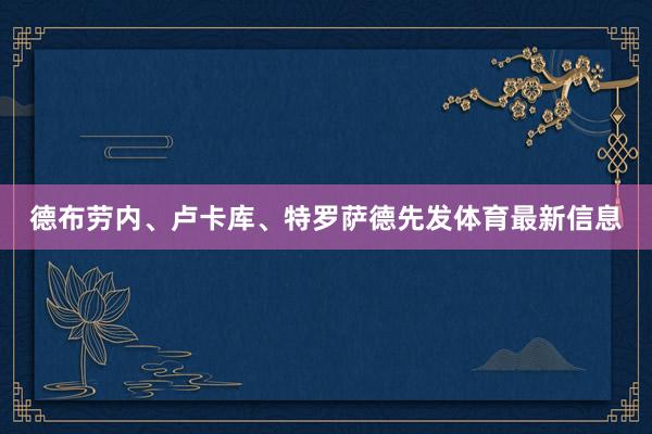德布劳内、卢卡库、特罗萨德先发体育最新信息