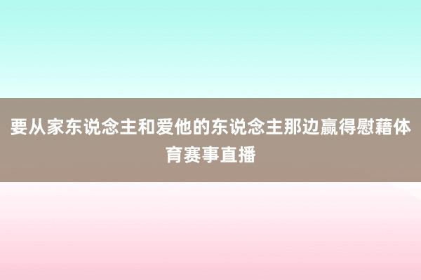 要从家东说念主和爱他的东说念主那边赢得慰藉体育赛事直播