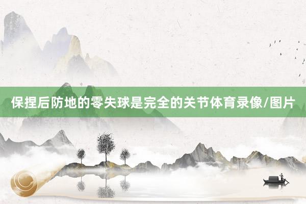 保捏后防地的零失球是完全的关节体育录像/图片
